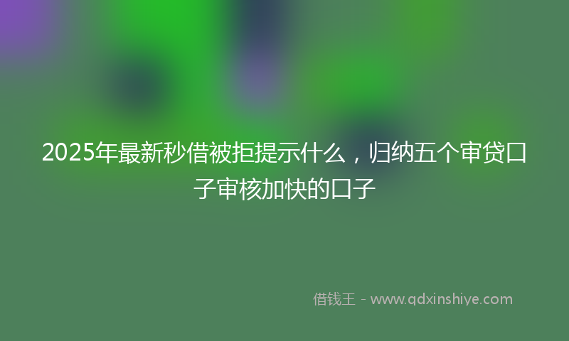 2025年最新秒借被拒提示什么，归纳五个审贷口子审核加快的口子