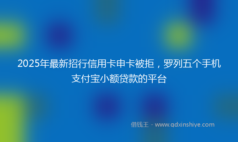 2025年最新招行信用卡申卡被拒，罗列五个手机支付宝小额贷款的平台