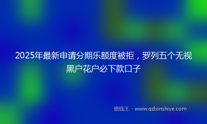 2025年最新申请分期乐额度被拒，罗列五个无视黑户花户必下款口子