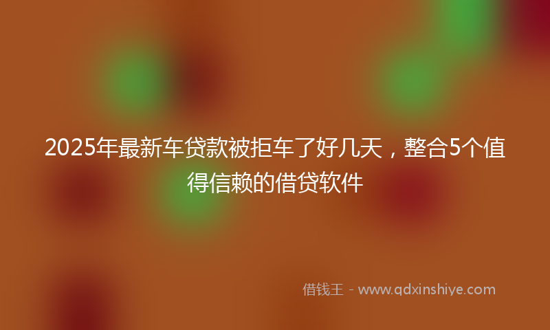 2025年最新车贷款被拒车了好几天，整合5个值得信赖的借贷软件