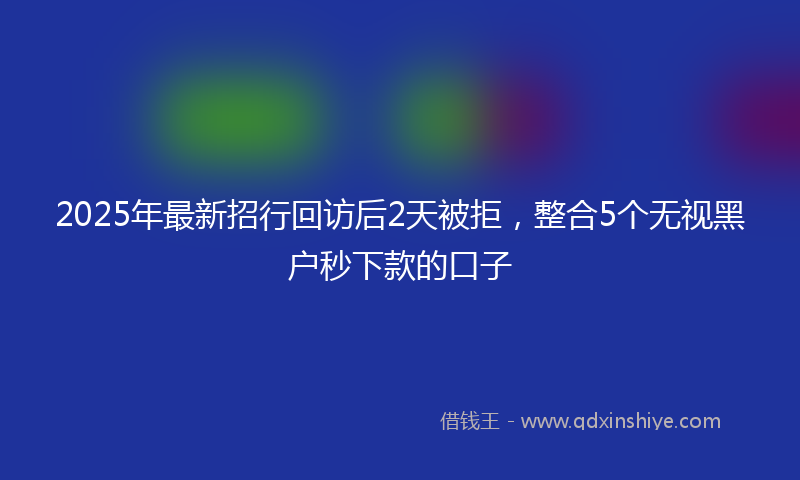 2025年最新招行回访后2天被拒，整合5个无视黑户秒下款的口子