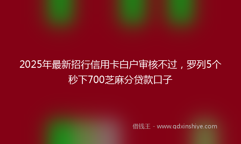 2025年最新招行信用卡白户审核不过，罗列5个秒下700芝麻分贷款口子
