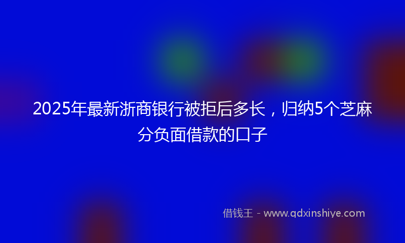 2025年最新浙商银行被拒后多长，归纳5个芝麻分负面借款的口子