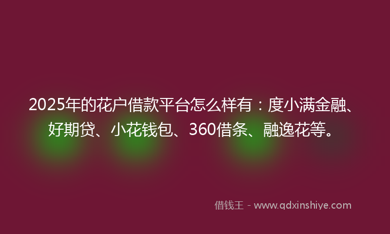 2025年的花户借款平台怎么样有：度小满金融、好期贷、小花钱包、360借条、融逸花等。
