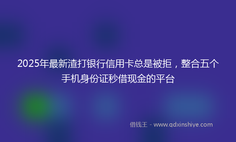 2025年最新渣打银行信用卡总是被拒，整合五个手机身份证秒借现金的平台