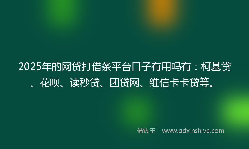 2025年的网贷打借条平台口子有用吗有：柯基贷、花呗、读秒贷、团贷网、维信卡卡贷等。