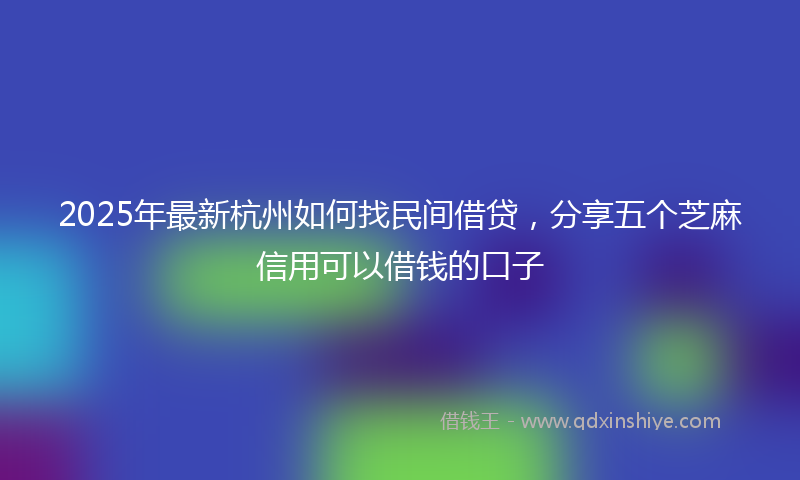 2025年最新杭州如何找民间借贷，分享五个芝麻信用可以借钱的口子