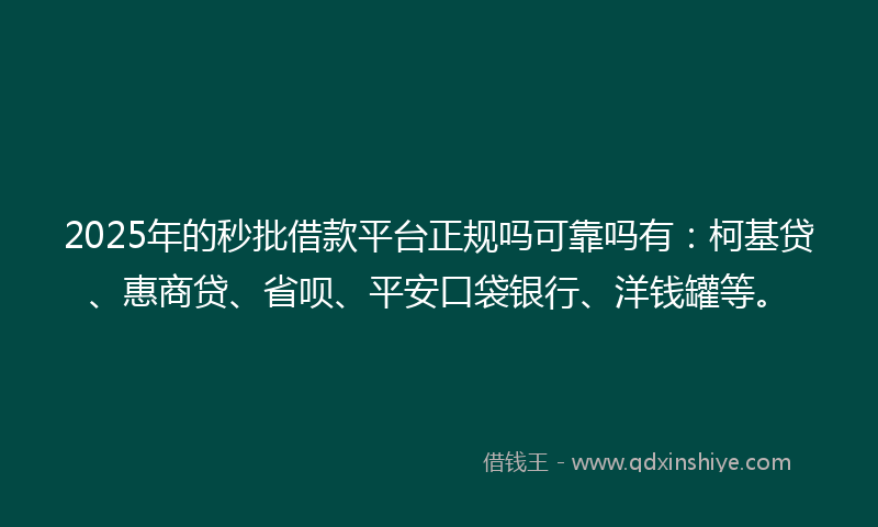 2025年的秒批借款平台正规吗可靠吗有：柯基贷、惠商贷、省呗、平安口袋银行、洋钱罐等。