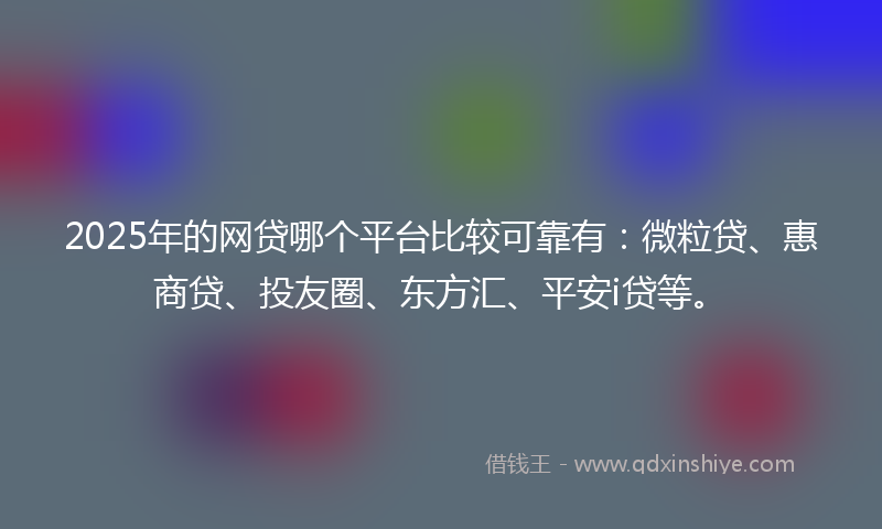 2025年的网贷哪个平台比较可靠有：微粒贷、惠商贷、投友圈、东方汇、平安i贷等。
