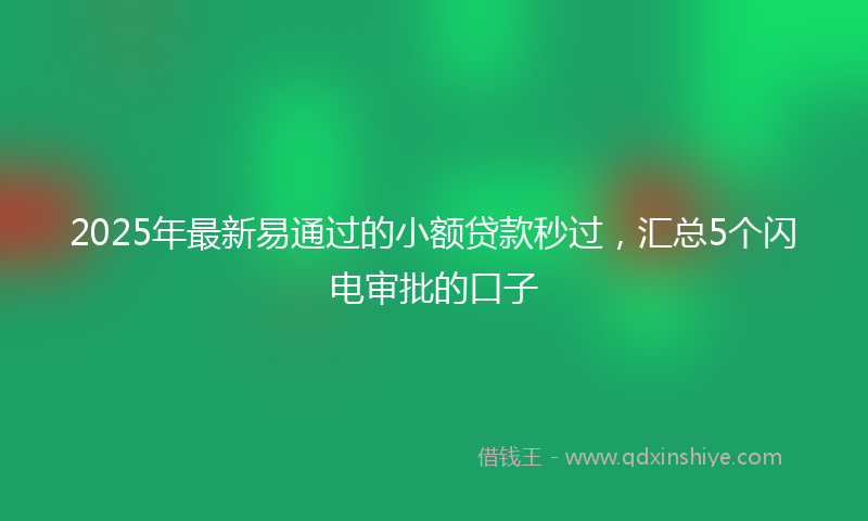 2025年最新易通过的小额贷款秒过，汇总5个闪电审批的口子