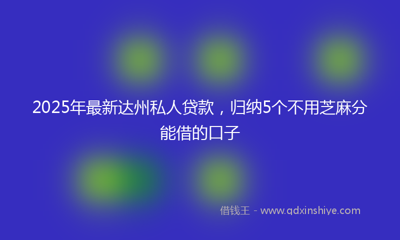 2025年最新达州私人贷款，归纳5个不用芝麻分能借的口子