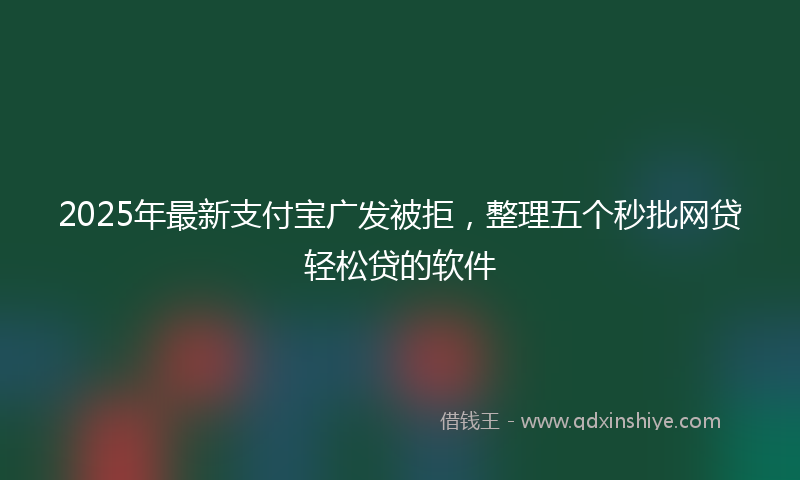2025年最新支付宝广发被拒，整理五个秒批网贷轻松贷的软件