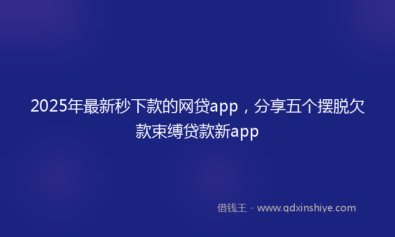 2025年最新秒下款的网贷app，分享五个摆脱欠款束缚贷款新app