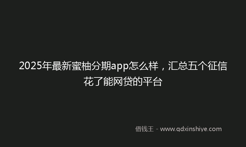 2025年最新蜜柚分期app怎么样，汇总五个征信花了能网贷的平台