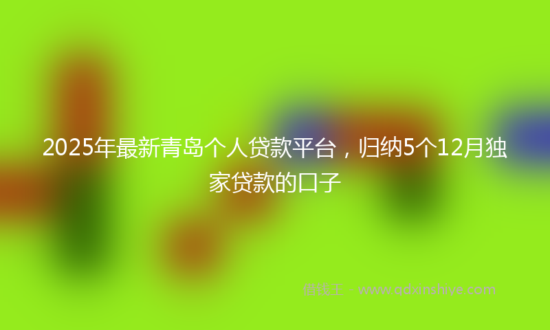 2025年最新青岛个人贷款平台，归纳5个12月独家贷款的口子