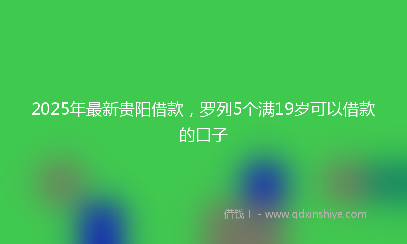2025年最新贵阳借款，罗列5个满19岁可以借款的口子