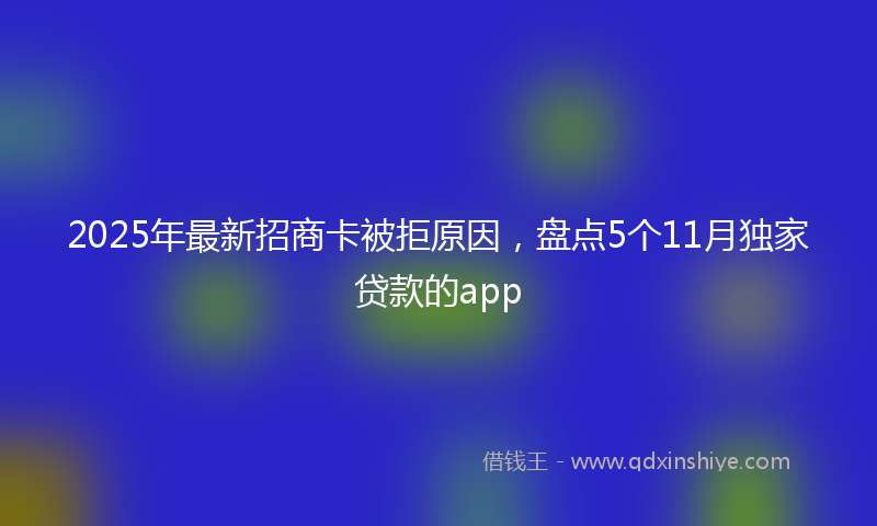 2025年最新招商卡被拒原因，盘点5个11月独家贷款的app