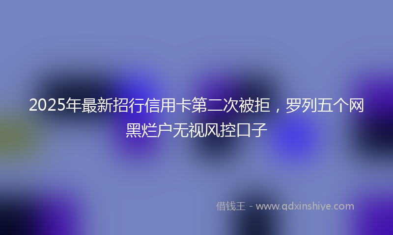2025年最新招行信用卡第二次被拒，罗列五个网黑烂户无视风控口子