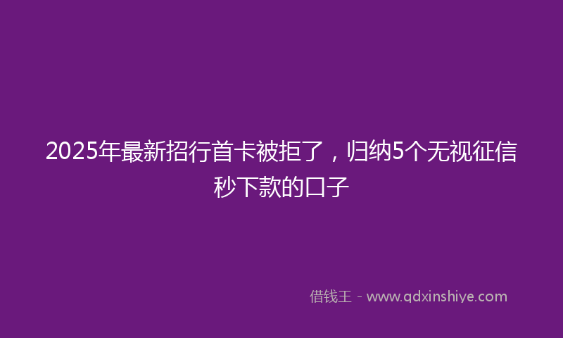 2025年最新招行首卡被拒了，归纳5个无视征信秒下款的口子