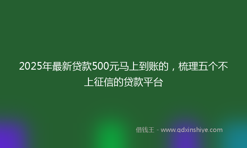 2025年最新贷款500元马上到账的，梳理五个不上征信的贷款平台
