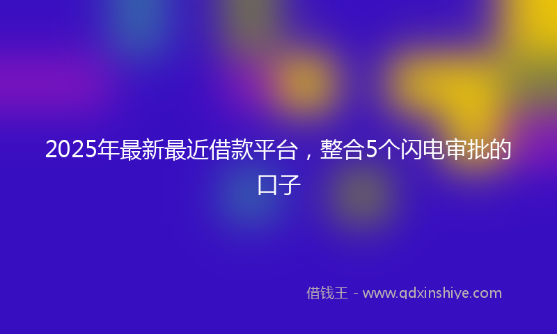 2025年最新最近借款平台，整合5个闪电审批的口子