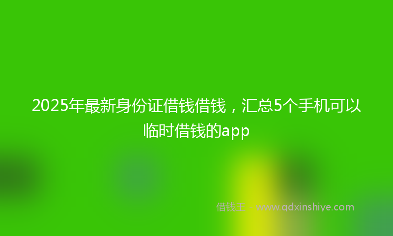 2025年最新身份证借钱借钱，汇总5个手机可以临时借钱的app
