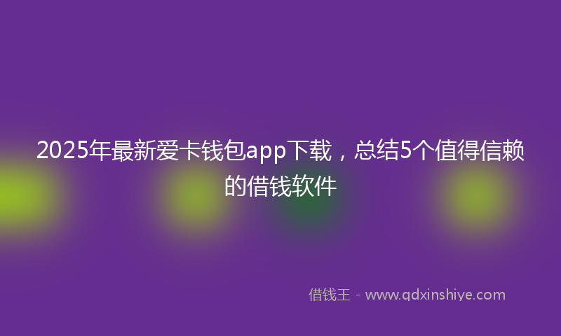 2025年最新爱卡钱包app下载，总结5个值得信赖的借钱软件