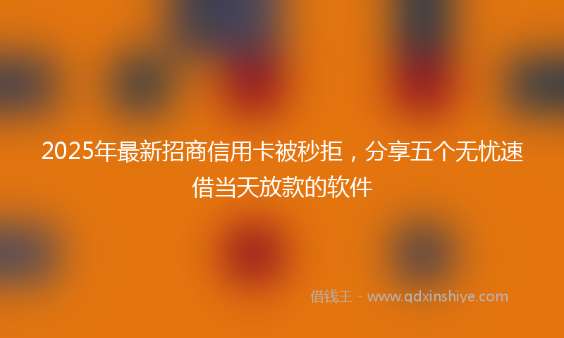 2025年最新招商信用卡被秒拒，分享五个无忧速借当天放款的软件