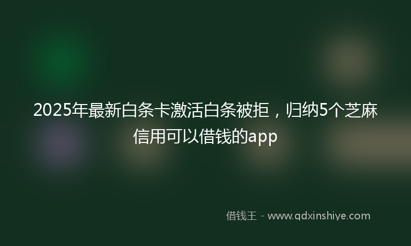 2025年最新白条卡激活白条被拒，归纳5个芝麻信用可以借钱的app