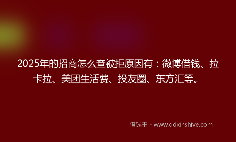 2025年的招商怎么查被拒原因有：微博借钱、拉卡拉、美团生活费、投友圈、东方汇等。