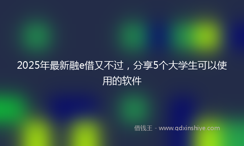2025年最新融e借又不过，分享5个大学生可以使用的软件
