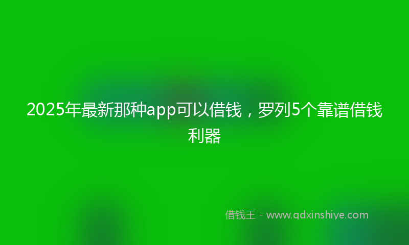 2025年最新那种app可以借钱，罗列5个靠谱借钱利器