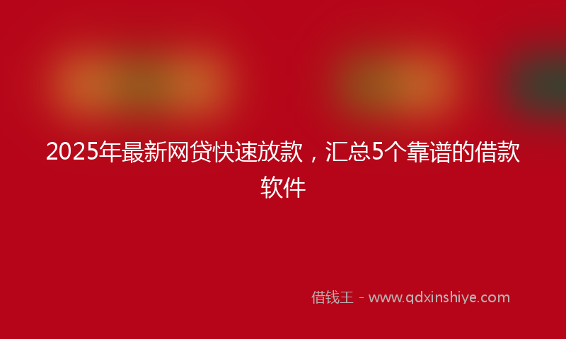 2025年最新网贷快速放款，汇总5个靠谱的借款软件
