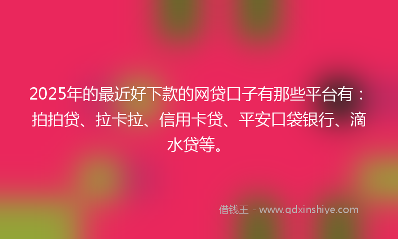 2025年的最近好下款的网贷口子有那些平台有：拍拍贷、拉卡拉、信用卡贷、平安口袋银行、滴水贷等。