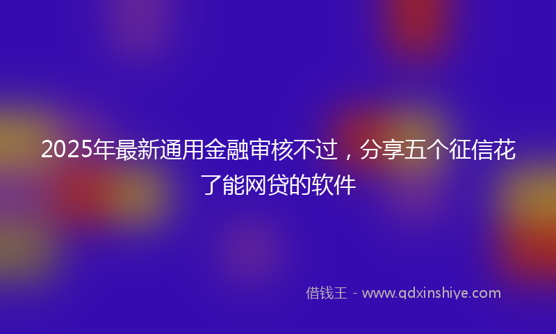2025年最新通用金融审核不过，分享五个征信花了能网贷的软件