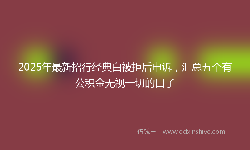 2025年最新招行经典白被拒后申诉，汇总五个有公积金无视一切的口子