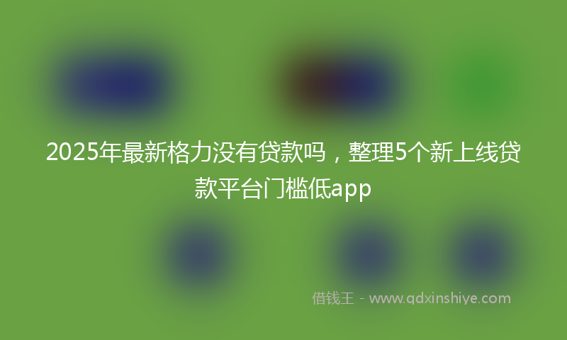 2025年最新格力没有贷款吗，整理5个新上线贷款平台门槛低app