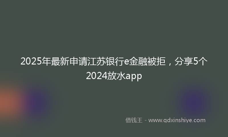 2025年最新申请江苏银行e金融被拒，分享5个2024放水app