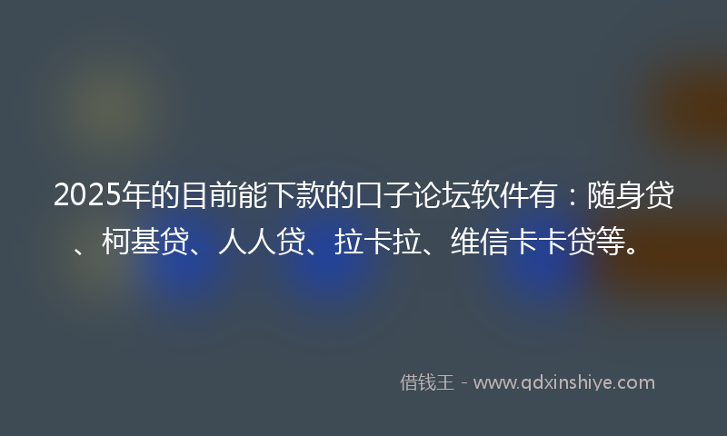 2025年的目前能下款的口子论坛软件有：随身贷、柯基贷、人人贷、拉卡拉、维信卡卡贷等。