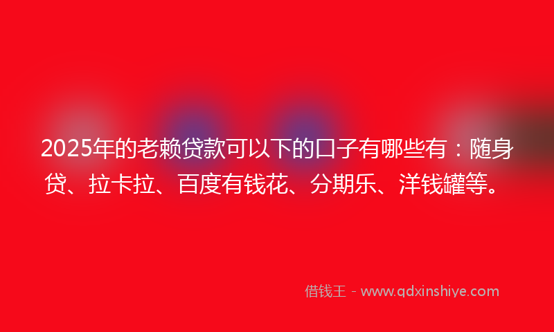 2025年的老赖贷款可以下的口子有哪些有:随身贷、拉卡拉、百度有钱花、分期乐、洋钱罐等。