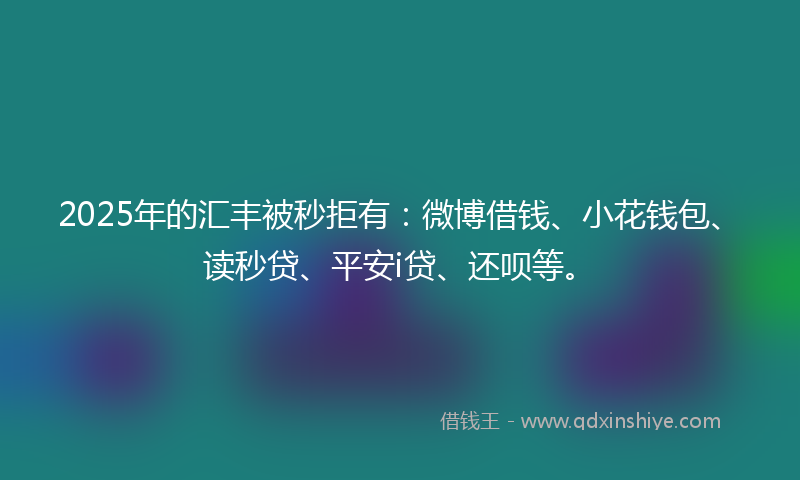 2025年的汇丰被秒拒有：微博借钱、小花钱包、读秒贷、平安i贷、还呗等。