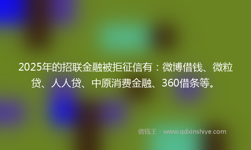 2025年的招联金融被拒征信有：微博借钱、微粒贷、人人贷、中原消费金融、360借条等。