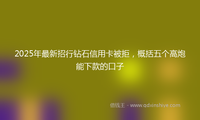 2025年最新招行钻石信用卡被拒，概括五个高炮能下款的口子