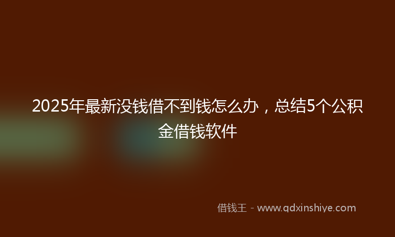 2025年最新没钱借不到钱怎么办，总结5个公积金借钱软件