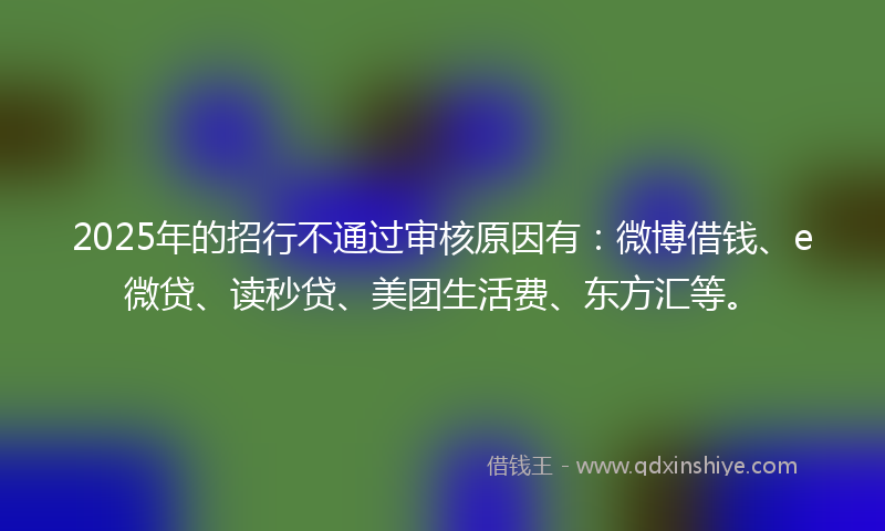 2025年的招行不通过审核原因有：微博借钱、e微贷、读秒贷、美团生活费、东方汇等。