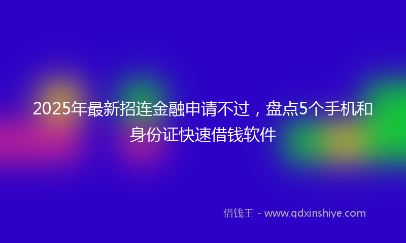 2025年最新招连金融申请不过，盘点5个手机和身份证快速借钱软件
