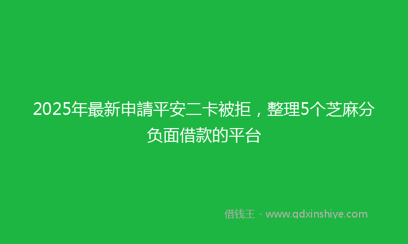 2025年最新申請平安二卡被拒，整理5个芝麻分负面借款的平台