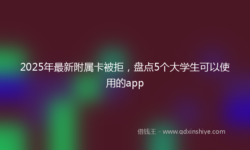 2025年最新附属卡被拒，盘点5个大学生可以使用的app