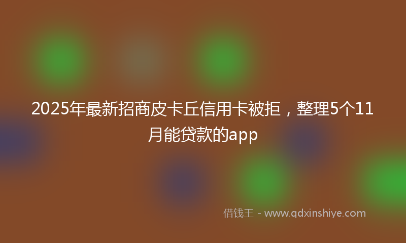 2025年最新招商皮卡丘信用卡被拒，整理5个11月能贷款的app