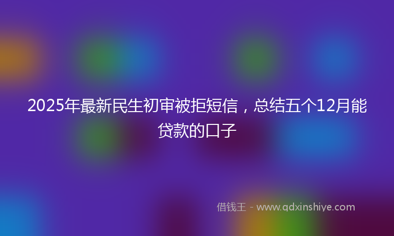 2025年最新民生初审被拒短信，总结五个12月能贷款的口子